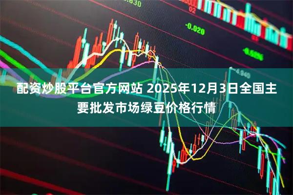 配资炒股平台官方网站 2025年12月3日全国主要批发市场绿豆价格行情