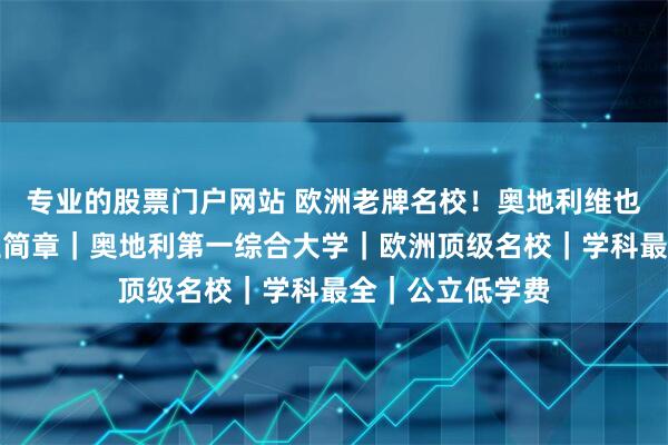 专业的股票门户网站 欧洲老牌名校!奥地利维也纳大学留学招生简章|奥地利第一综合大学|欧洲顶级名校|学科最全|公立低学费