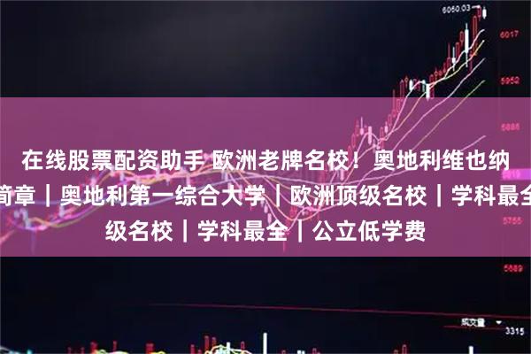在线股票配资助手 欧洲老牌名校!奥地利维也纳大学留学招生简章|奥地利第一综合大学|欧洲顶级名校|学科最全|公立低学费