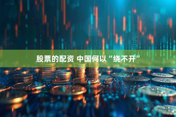 股票的配资 中国何以“绕不开”