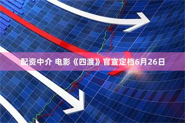 配资中介 电影《四渡》官宣定档6月26日