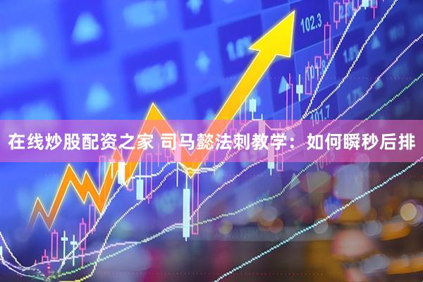 在线炒股配资之家 司马懿法刺教学：如何瞬秒后排