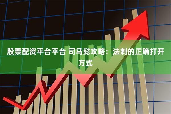 股票配资平台平台 司马懿攻略：法刺的正确打开方式