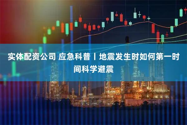 实体配资公司 应急科普丨地震发生时如何第一时间科学避震