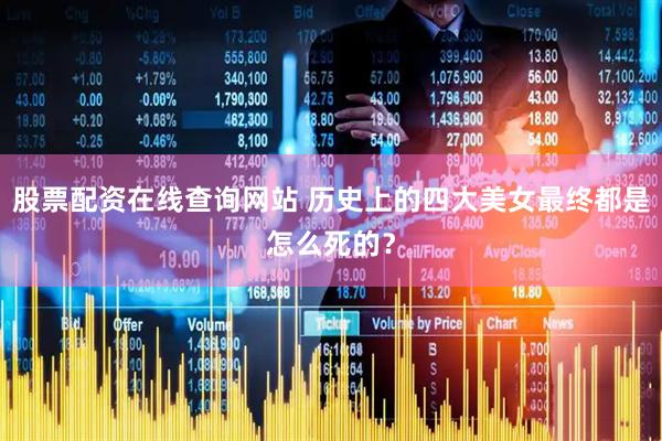 股票配资在线查询网站 历史上的四大美女最终都是怎么死的？