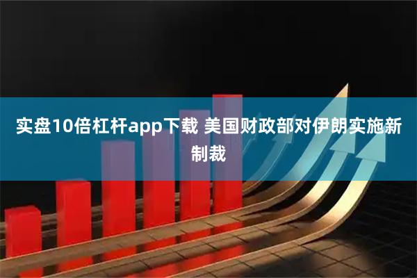 实盘10倍杠杆app下载 美国财政部对伊朗实施新制裁